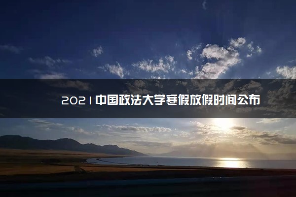 2021中国政法大学寒假放假时间公布