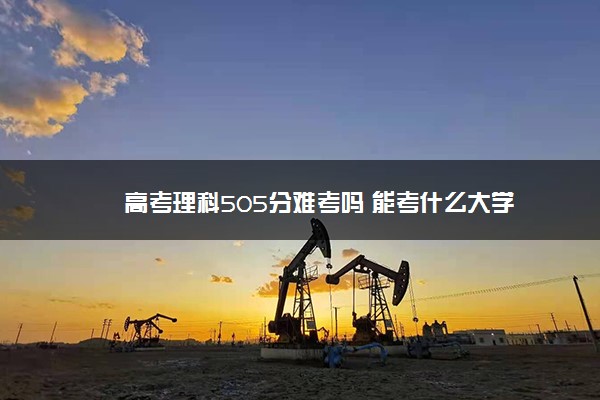 高考理科505分难考吗 能考什么大学