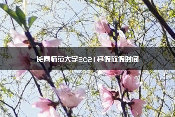 长春师范大学2021寒假放假时间