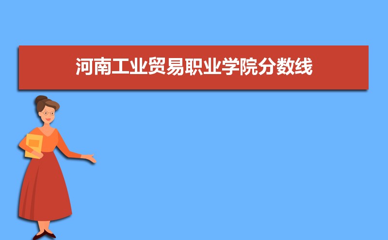 河南工业贸易职业学院历年录取分数线多少及各省最低投档线统计表