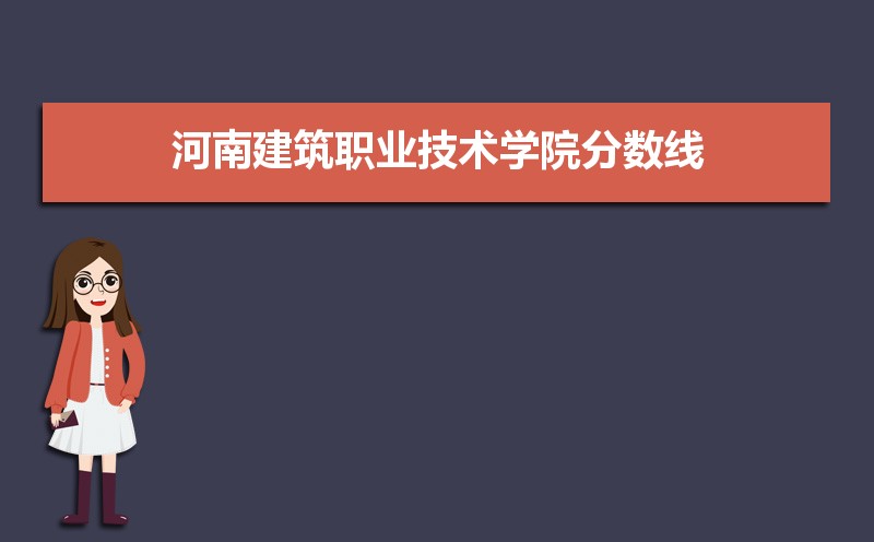 河南建筑职业技术学院历年录取分数线多少及各省最低投档线统计表