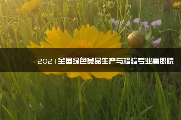 2021全国绿色食品生产与检验专业高职院校排名