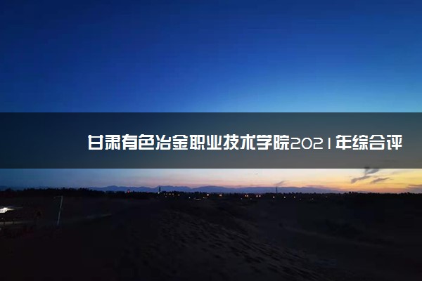 甘肃有色冶金职业技术学院2021年综合评价招生专业