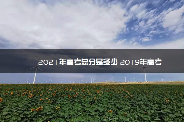 2021年高考总分是多少 2019年高考各科满分多少分