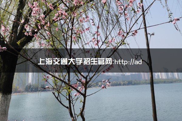 上海交通大学招生官网：http://admissions.sjtu.edu.cn