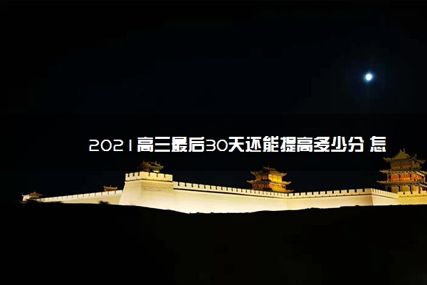 2021高三最后30天还能提高多少分 怎么刷题