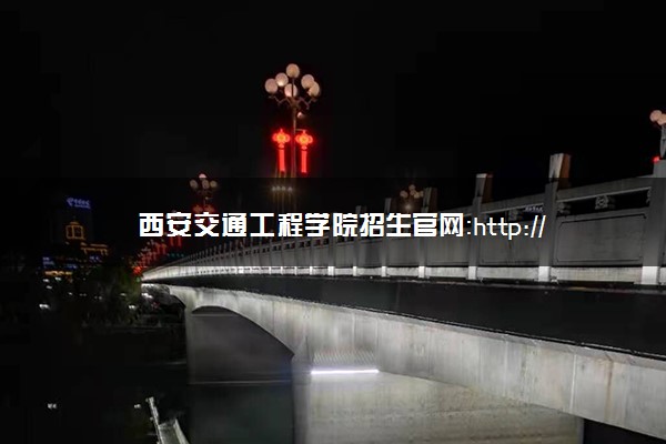 西安交通工程学院招生官网：http://zhaoban.xjgyedu.cn/