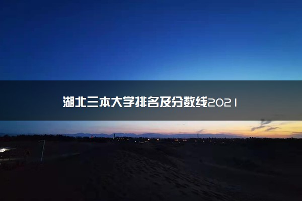 湖北三本大学排名及分数线2021