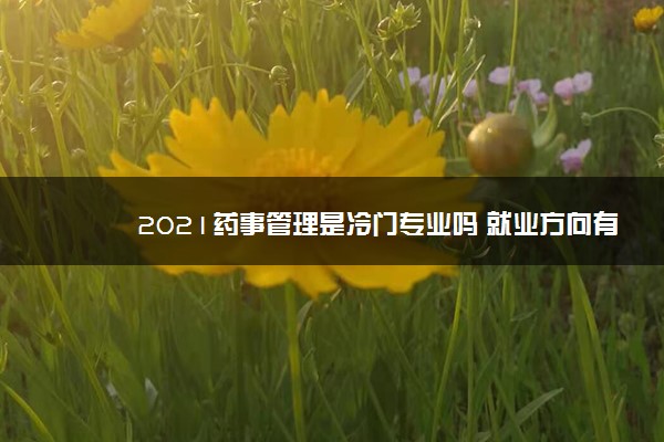 2021药事管理是冷门专业吗 就业方向有哪些