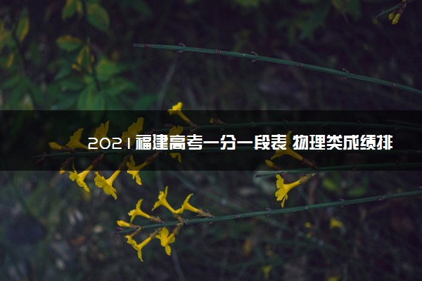 2021福建高考一分一段表 物理类成绩排名