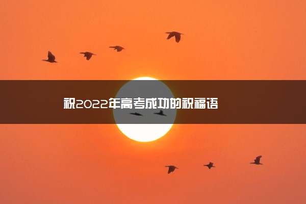 祝2022年高考成功的祝福语