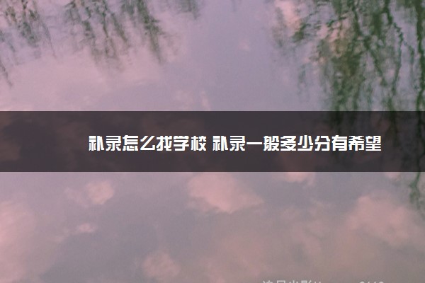 补录怎么找学校 补录一般多少分有希望