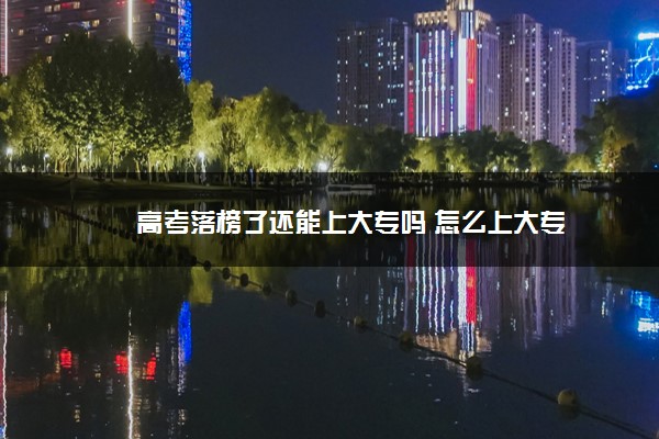 高考落榜了还能上大专吗 怎么上大专