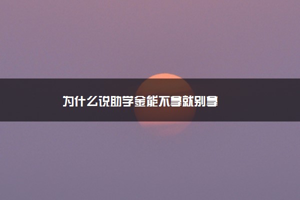 为什么说助学金能不拿就别拿