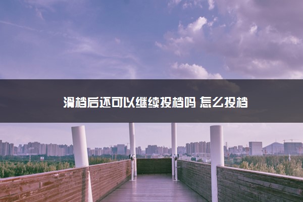 滑档后还可以继续投档吗 怎么投档