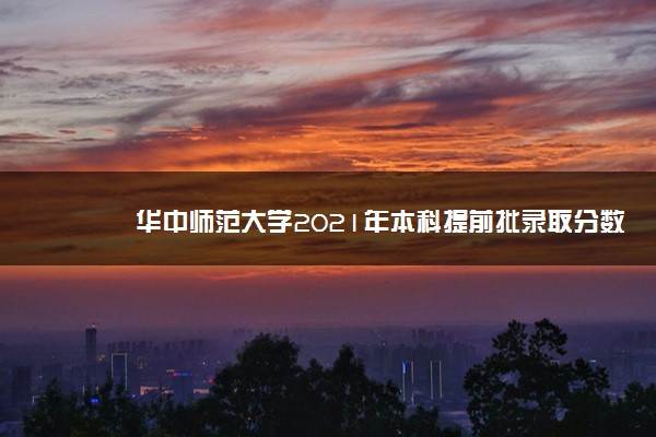 华中师范大学2021年本科提前批录取分数线