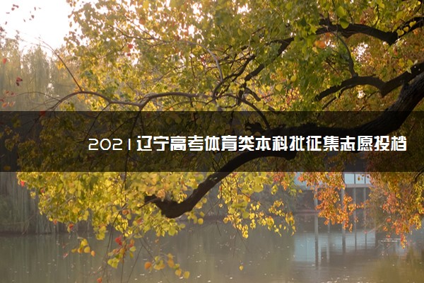 2021辽宁高考体育类本科批征集志愿投档分数线（历史）