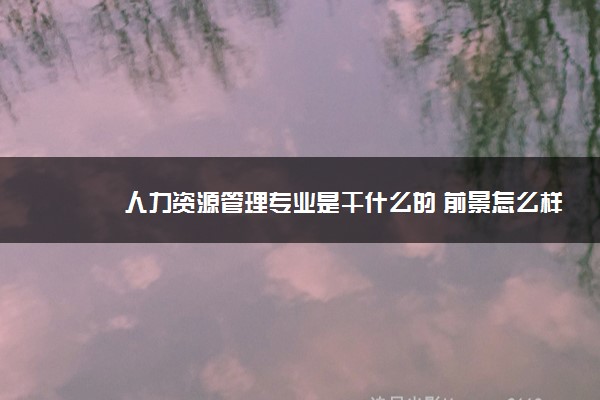 人力资源管理专业是干什么的 前景怎么样