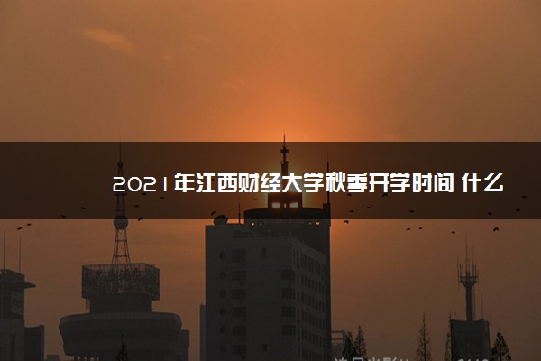 2021年江西财经大学秋季开学时间 什么时候开学