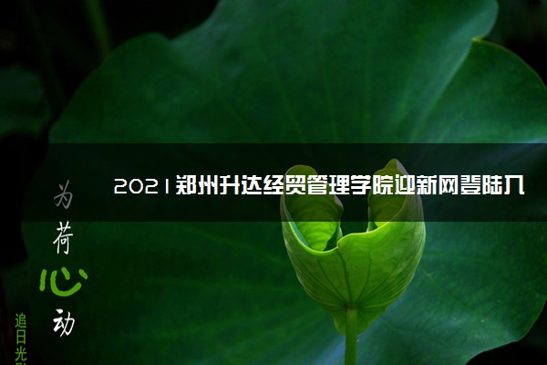 2021郑州升达经贸管理学院迎新网登陆入口 新生报到时间及入学须知