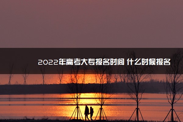 2022年高考大专报名时间 什么时候报名