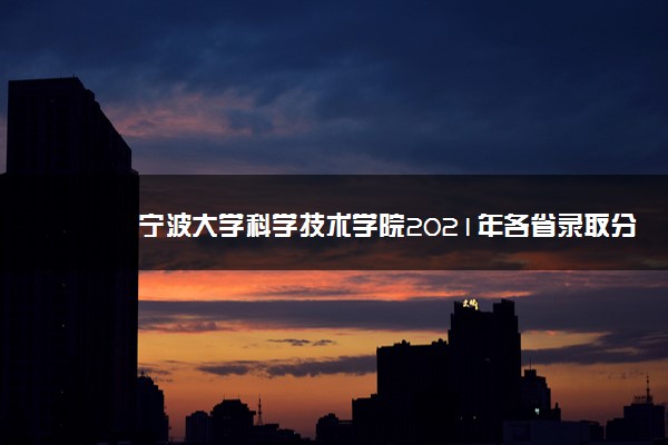 宁波大学科学技术学院2021年各省录取分数线是多少