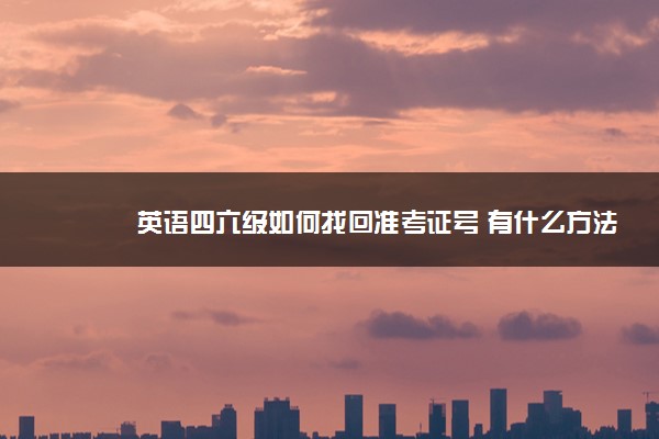 英语四六级如何找回准考证号 有什么方法