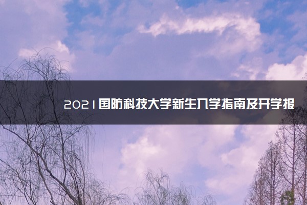 2021国防科技大学新生入学指南及开学报到时间