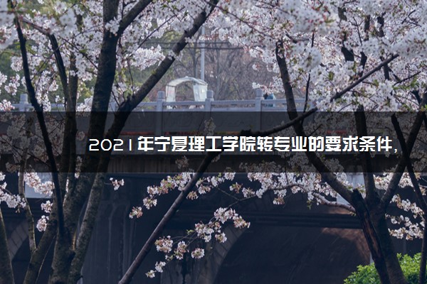 2021年宁夏理工学院转专业的要求条件,转专业难不难好转吗