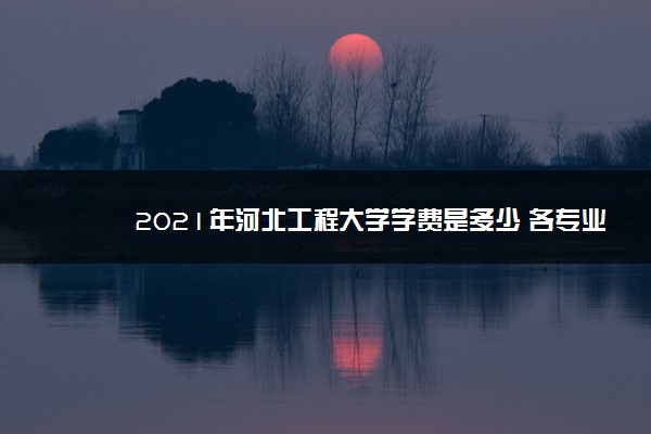 2021年河北工程大学学费是多少 各专业收费标准