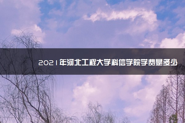 2021年河北工程大学科信学院学费是多少 各专业收费标准