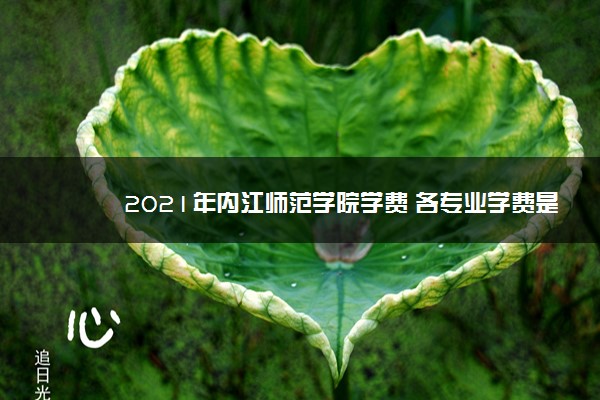 2021年内江师范学院学费 各专业学费是多少