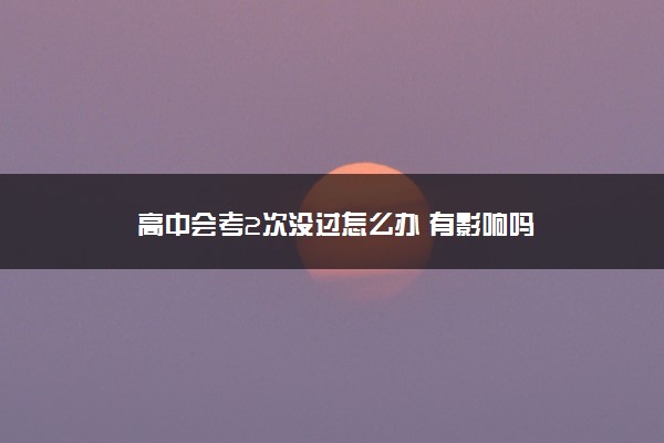 高中会考2次没过怎么办 有影响吗