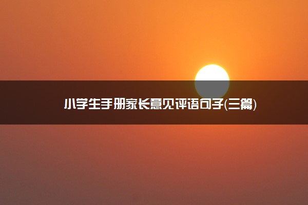 小学生手册家长意见评语句子（三篇）