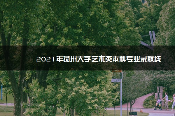 2021年扬州大学艺术类本科专业录取线