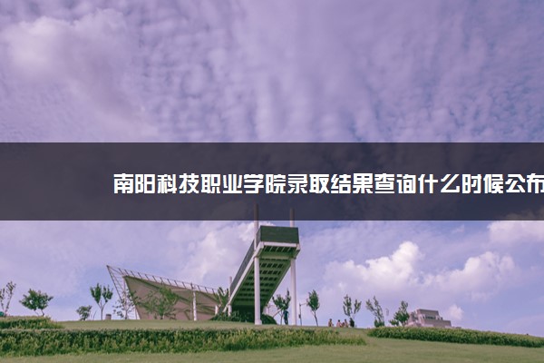 南阳科技职业学院录取结果查询什么时候公布 附查询入口时间