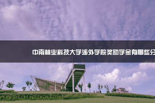 中南林业科技大学涉外学院奖助学金有哪些分别多少钱 怎么申请评定