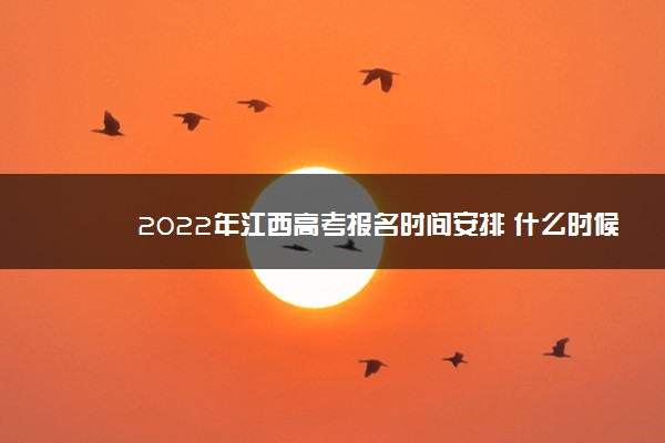 2022年江西高考报名时间安排 什么时候报名