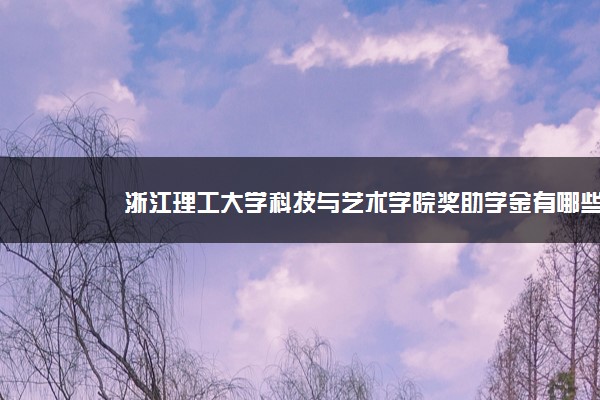 浙江理工大学科技与艺术学院奖助学金有哪些分别多少钱 怎么申请评定