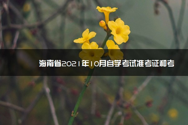 海南省2021年10月自学考试准考证和考试通知单查询时间