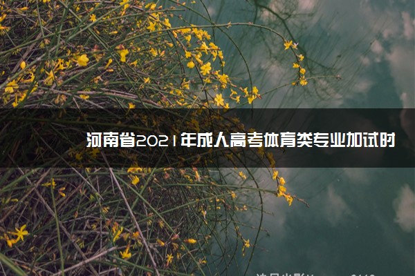 河南省2021年成人高考体育类专业加试时间及内容