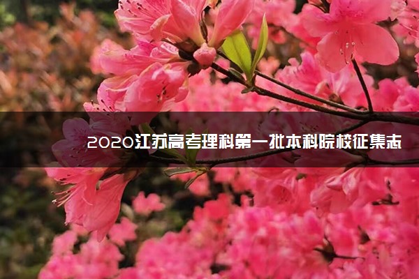 2020江苏高考理科第一批本科院校征集志愿招生计划及学费标准