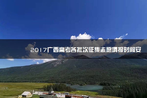 2017广西高考各批次征集志愿填报时间安排