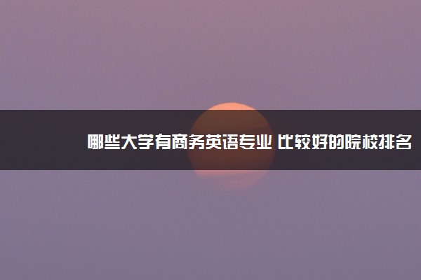 哪些大学有商务英语专业 比较好的院校排名