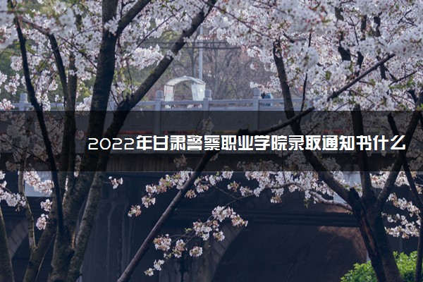 2022年甘肃警察职业学院录取通知书什么时候发放,发放时间及查询网址入口