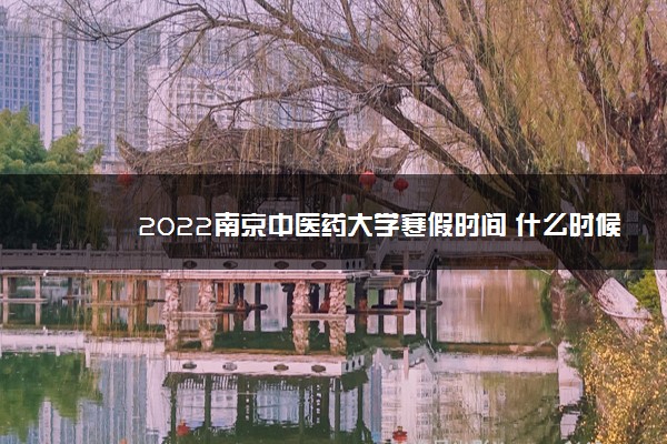 2022南京中医药大学寒假时间 什么时候开始放假