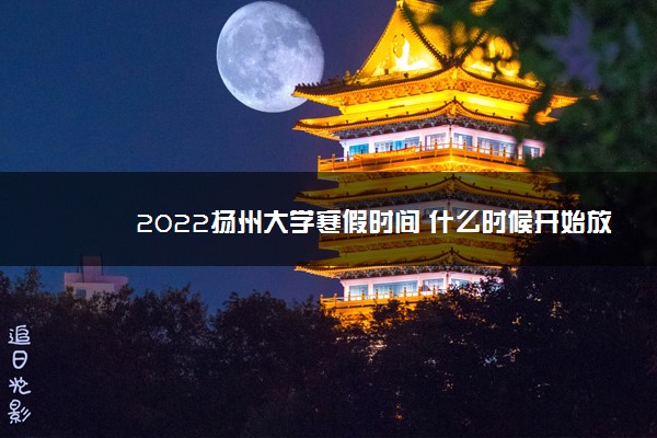 2022扬州大学寒假时间 什么时候开始放假