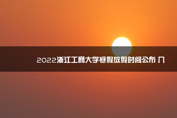 2022浙江工商大学寒假放假时间公布 几号开始放寒假