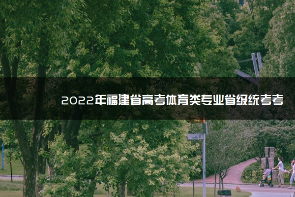 2022年福建省高考体育类专业省级统考考生须知