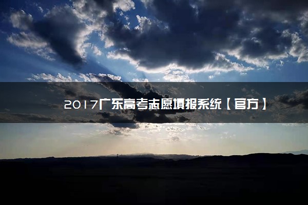 2017广东高考志愿填报系统【官方】